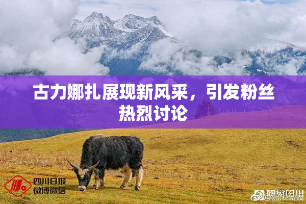 古力娜扎展现新风采，引发粉丝热烈讨论