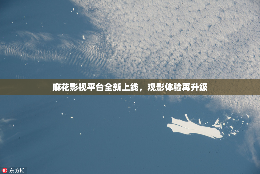 麻花影视平台全新上线，观影体验再升级