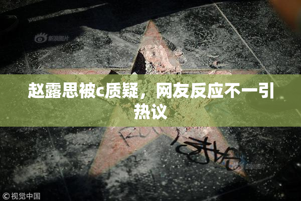 赵露思被c质疑，网友反应不一引热议