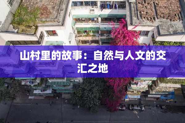 山村里的故事：自然与人文的交汇之地
