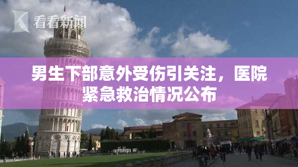 男生下部意外受伤引关注，医院紧急救治情况公布