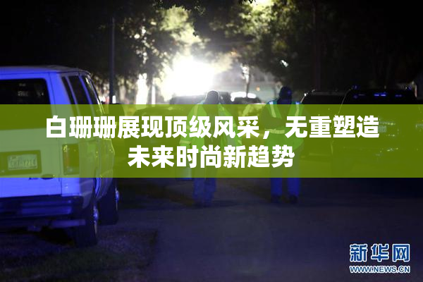 白珊珊展现顶级风采，无重塑造未来时尚新趋势