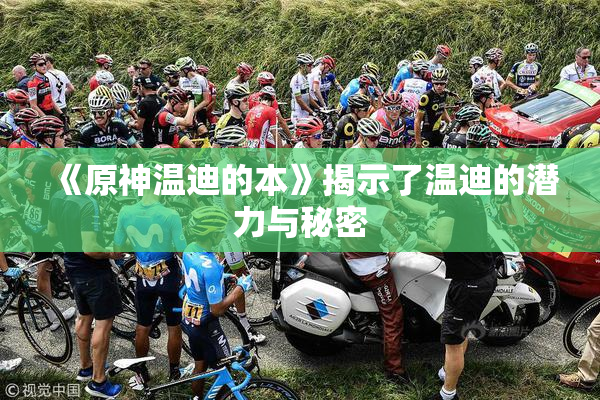 《原神温迪的本》揭示了温迪的潜力与秘密