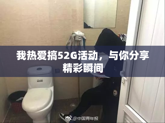 我热爱搞52G活动，与你分享精彩瞬间