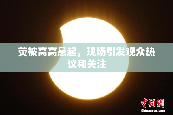 荧被高高悬起，现场引发观众热议和关注