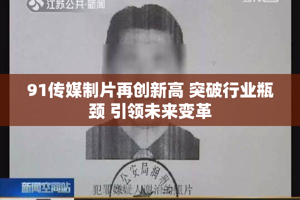 91传媒制片再创新高 突破行业瓶颈 引领未来变革