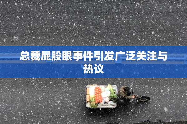 总裁屁股眼事件引发广泛关注与热议
