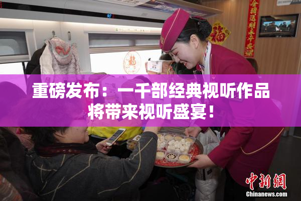 重磅发布：一千部经典视听作品将带来视听盛宴！
