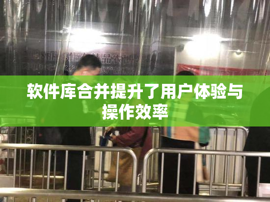 软件库合并提升了用户体验与操作效率