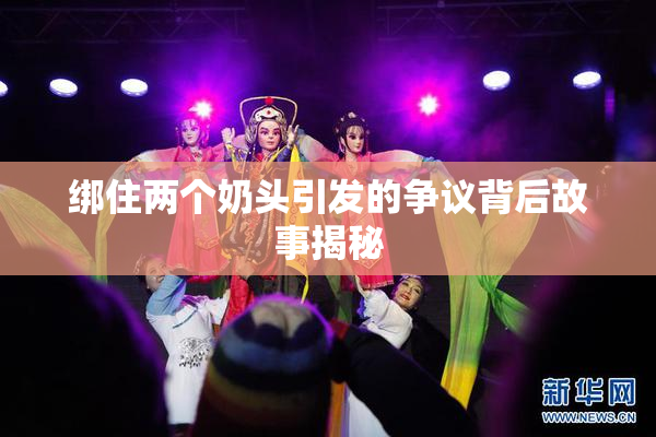 绑住两个奶头引发的争议背后故事揭秘