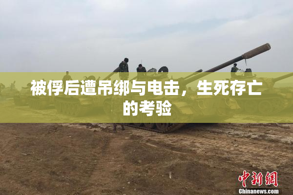 被俘后遭吊绑与电击，生死存亡的考验