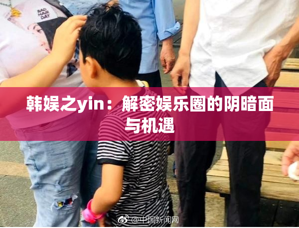 韩娱之yin：解密娱乐圈的阴暗面与机遇