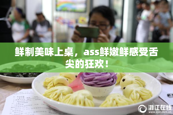 鲜制美味上桌，ass鲜嫩鲜感受舌尖的狂欢！