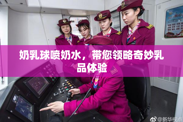 奶乳球喷奶水，带您领略奇妙乳品体验
