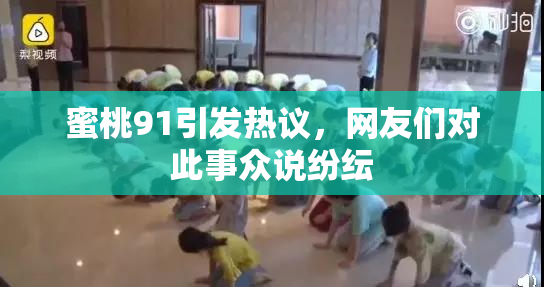 蜜桃91引发热议，网友们对此事众说纷纭