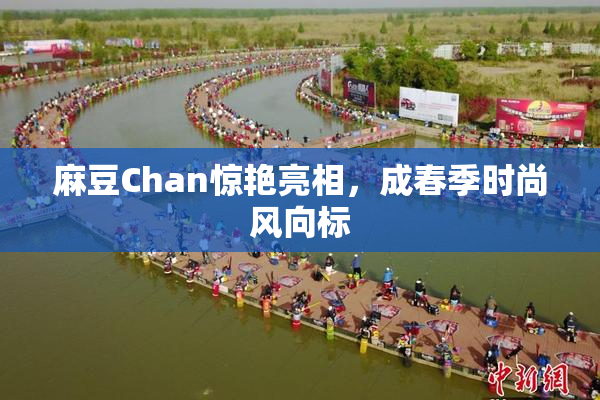麻豆Chan惊艳亮相，成春季时尚风向标