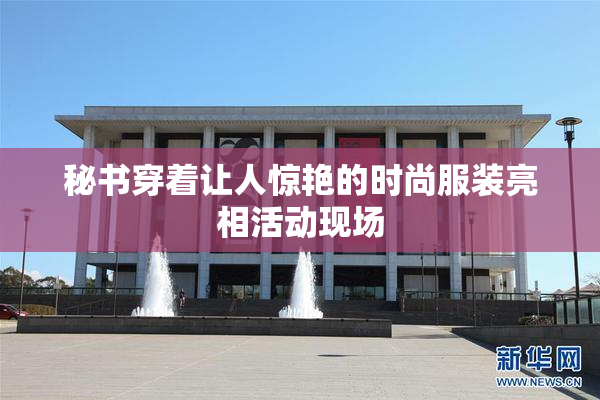 秘书穿着让人惊艳的时尚服装亮相活动现场