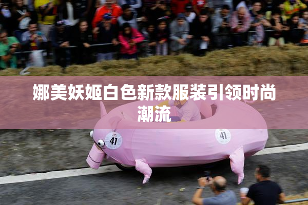 娜美妖姬白色新款服装引领时尚潮流
