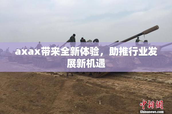 axax带来全新体验，助推行业发展新机遇