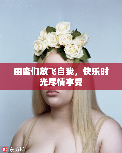 闺蜜们放飞自我，快乐时光尽情享受