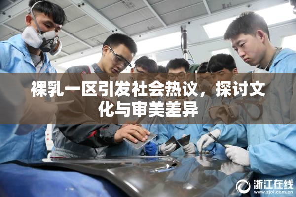 裸乳一区引发社会热议，探讨文化与审美差异