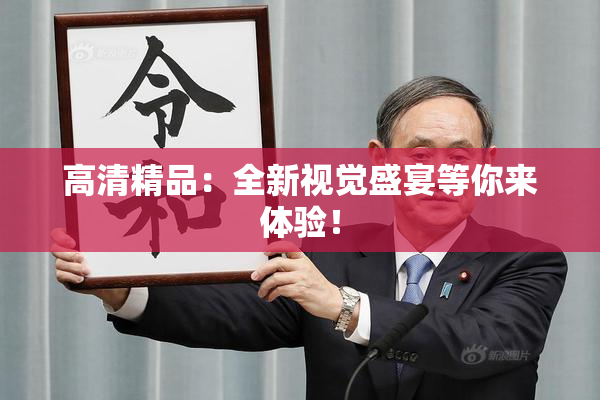 高清精品：全新视觉盛宴等你来体验！