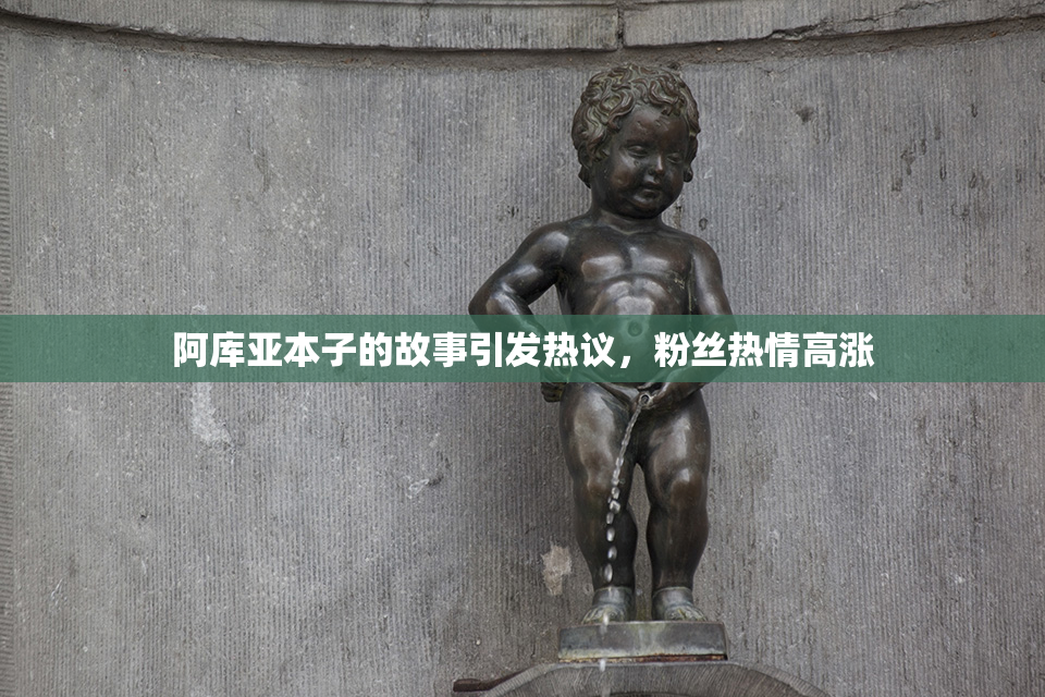 阿库亚本子的故事引发热议，粉丝热情高涨
