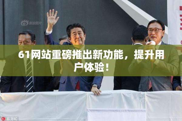 61网站重磅推出新功能，提升用户体验！