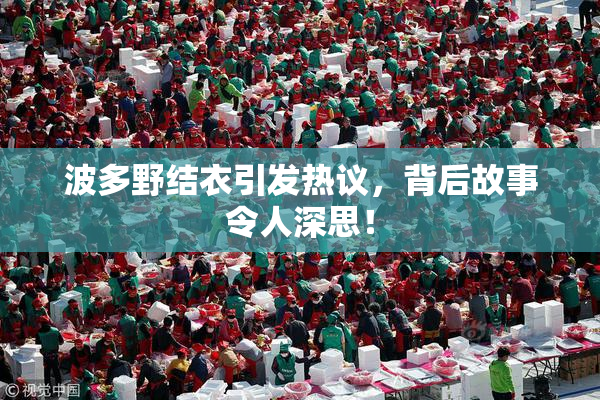 波多野结衣引发热议，背后故事令人深思！