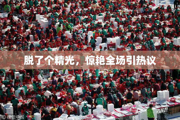 脱了个精光，惊艳全场引热议