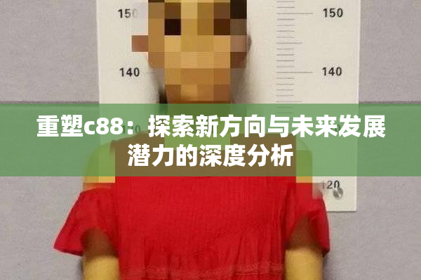 重塑c88：探索新方向与未来发展潜力的深度分析