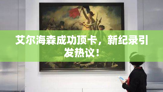 艾尔海森成功顶卡，新纪录引发热议！