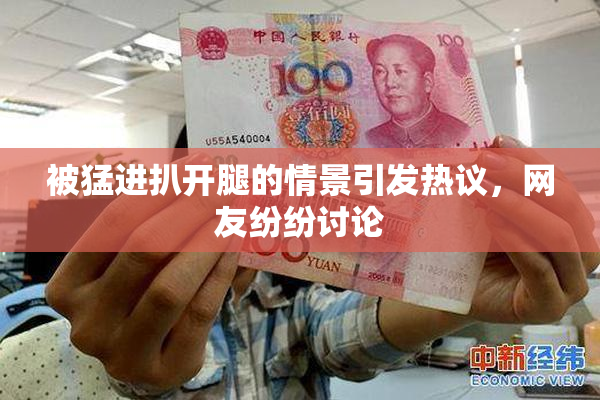 被猛进扒开腿的情景引发热议，网友纷纷讨论