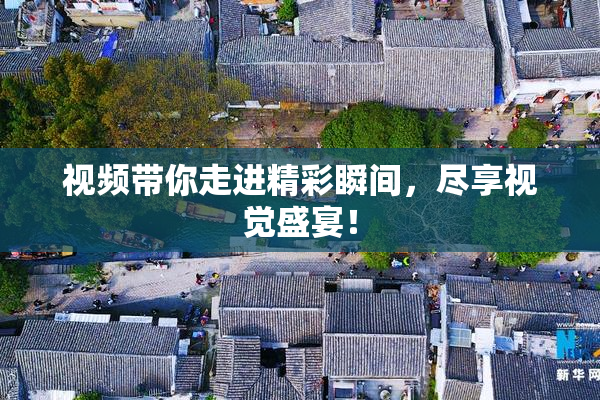 视频带你走进精彩瞬间，尽享视觉盛宴！