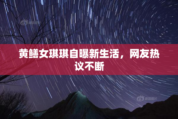 黄鳝女琪琪自曝新生活，网友热议不断