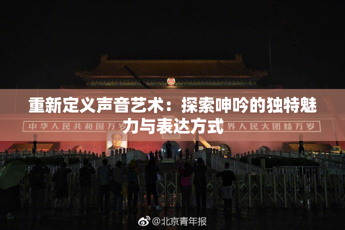 重新定义声音艺术：探索呻吟的独特魅力与表达方式