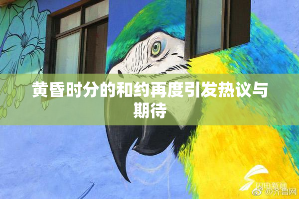 黄昏时分的和约再度引发热议与期待