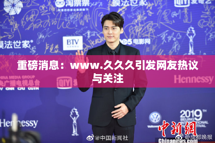 重磅消息：www.久久久引发网友热议与关注