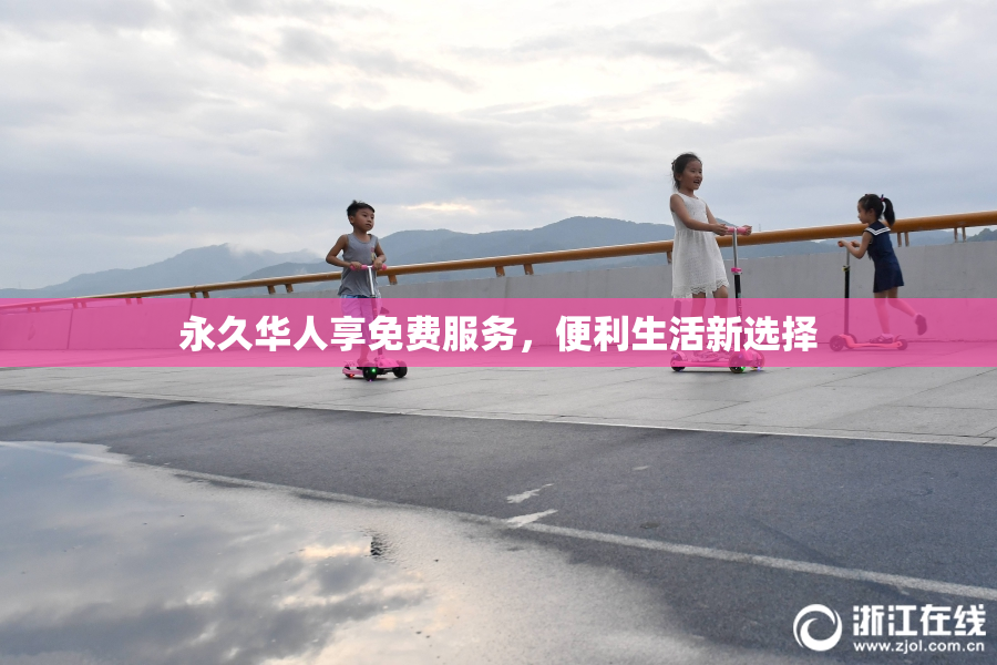 永久华人享免费服务，便利生活新选择