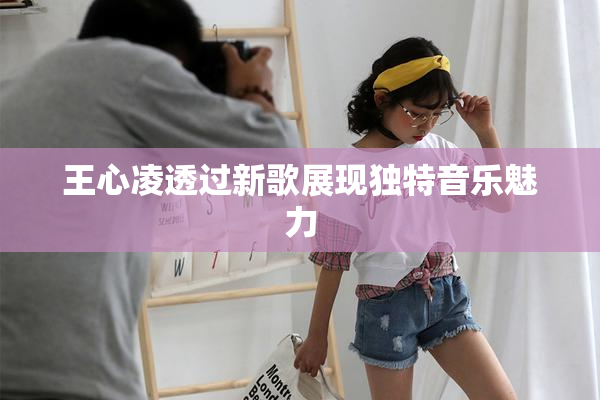 王心凌透过新歌展现独特音乐魅力