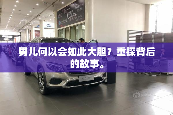 男儿何以会如此大胆？重探背后的故事。