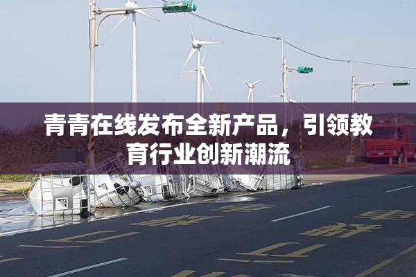 青青在线发布全新产品，引领教育行业创新潮流