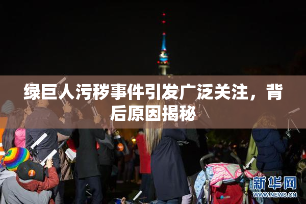 绿巨人污秽事件引发广泛关注，背后原因揭秘