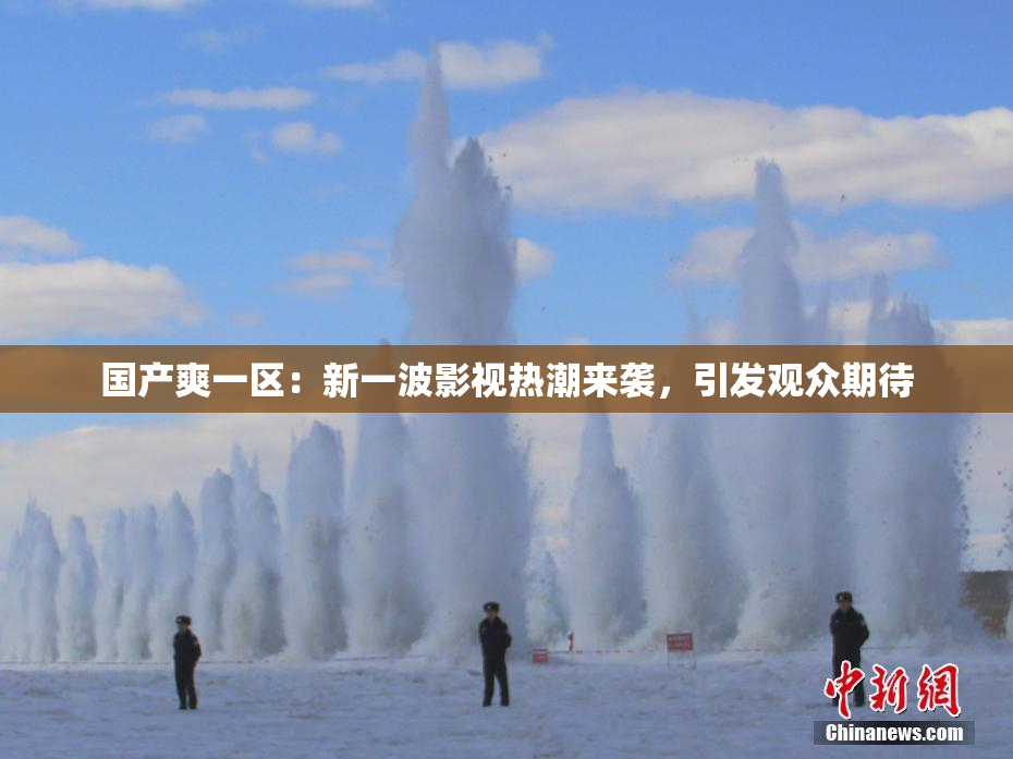 国产爽一区：新一波影视热潮来袭，引发观众期待