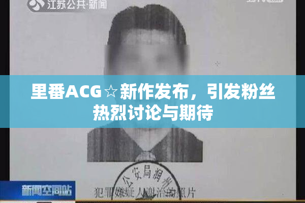 里番ACG☆新作发布，引发粉丝热烈讨论与期待