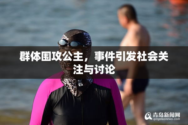 群体围攻公主，事件引发社会关注与讨论