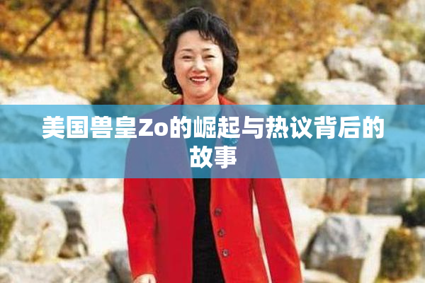美国兽皇Zo的崛起与热议背后的故事