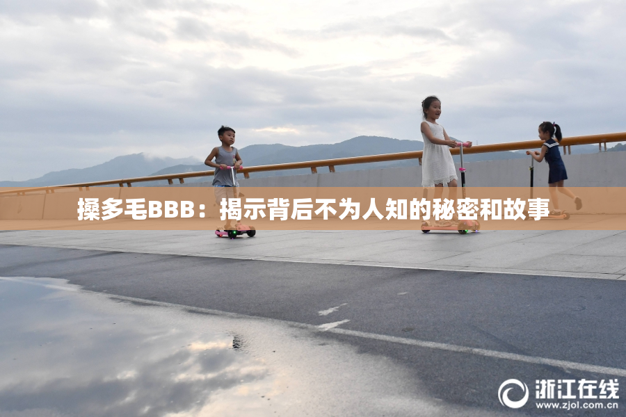 搡多毛BBB：揭示背后不为人知的秘密和故事