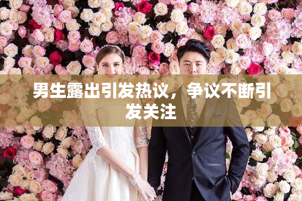男生露出引发热议，争议不断引发关注