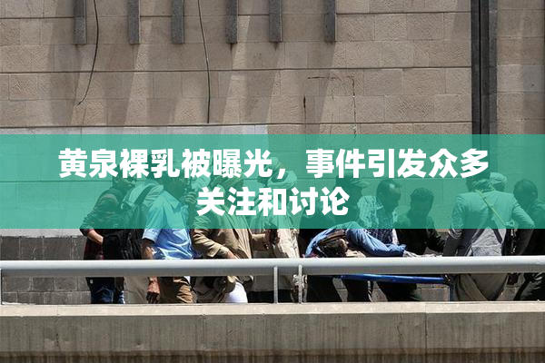黄泉裸乳被曝光，事件引发众多关注和讨论